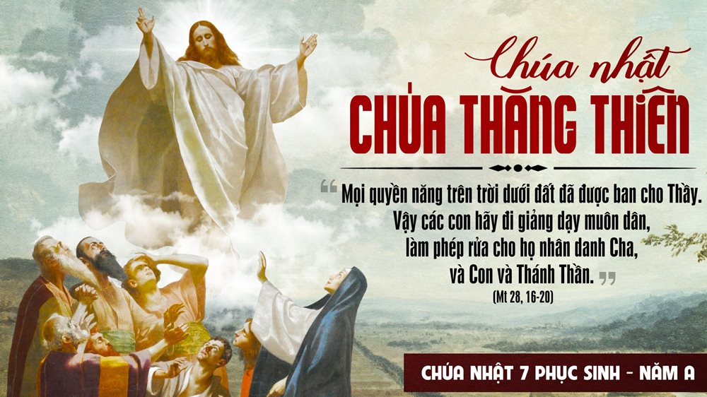 CHÚA NHẬT 7 PHỤC SINH năm A . CHÚA THĂNG THIÊN. Lễ trọng. Lễ HỌ.– Hãy đi giảng dạy muôn dân.